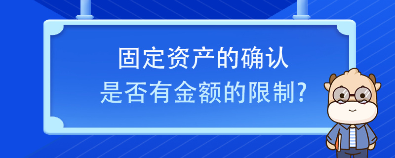 固定資產(chǎn)的確認(rèn)是否有金額的限制？